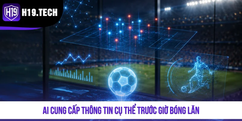 AI cung cấp thông tin cụ thể trước giờ bóng lăn
