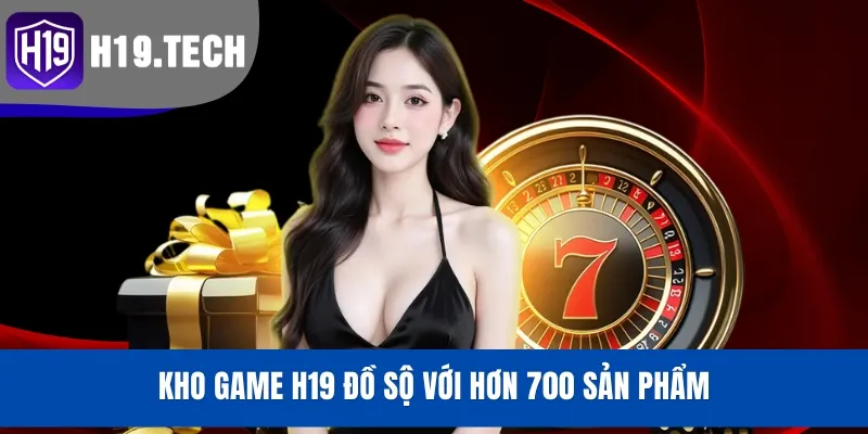 Kho game H19 đồ sộ với hơn 700 sản phẩm
