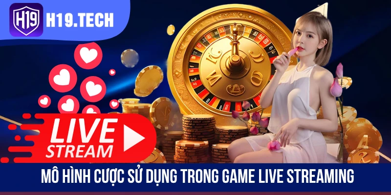 Mô hình cược sử dụng trong game live streaming